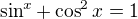$\sin^x + \cos^2 x = 1$