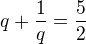 $q+\frac{1}{q}=\frac{5}{2}$