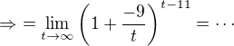 $\Rightarrow\,\, = \lim_{t\to\infty}\(1+\frac{-9}{t}\)^{t-11}=\cdots$