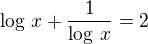 $\log\,x+\frac{1}{\log\,x}=2$