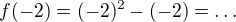 $f(-2)=(-2)^2 -(-2) = \dots$