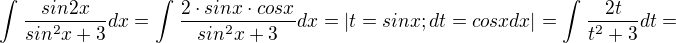 $\int_{}^{}\frac{sin2x}{sin^{2}x+3}dx=\int_{}^{}\frac{2\cdot sinx\cdot cosx}{sin^{2}x+3}dx=|t=sinx; dt=cosxdx|=\int_{}^{}\frac{2t}{t^{2}+3}dt=$