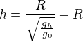 $h= \frac{R}{{\sqrt{\frac{g_{h}}{g_{0}}}}}-R$