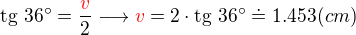 $\text{tg}\ 36� = \frac {\color{red}v}{\color{black}2} \longrightarrow \color{red}v\color{black} = 2\cdot\text{tg}\ 36� \doteq 1.453 (cm)$