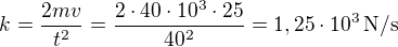 $k=\frac{2mv}{t^2}=\frac{2\cdot40\cdot10^3\cdot25}{40^2}=1,25\cdot10^3\,\text{N/s}$