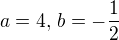 $a = 4, \,b = -\frac {1}{2}$