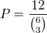 $P=\frac{12}{{6 \choose 3}}$