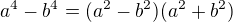 $a^4- b^4= (a^2-b^2)(a^2+ b^2) $