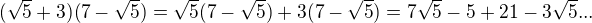$(\sqrt{5}+3)(7-\sqrt{5})=\sqrt{5}(7-\sqrt{5})+3(7-\sqrt{5})=7\sqrt{5}-5+21-3\sqrt{5}...$