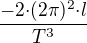$\frac{-2{\cdot}{(2\pi)^2}{\cdot}l}{T^3}$
