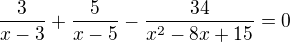 $\frac{3}{x-3}+\frac{5}{x-5}-\frac{34}{x^2-8x+15}=0$