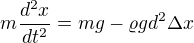 $m\frac{d^{2}x}{dt^{2}}=mg-\varrho gd^{2}\Delta x$