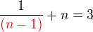 $\frac {1}{\color{red}(n-1)}+n=3$