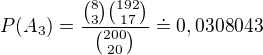 $P(A_{3})=\frac{{8\choose 3}{192\choose 17}}{{200\choose 20}}\doteq 0,0308043$