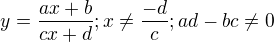 $y=\frac{ax+b}{cx+d};x\neq\frac{-d}{c};ad-bc\neq0$