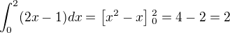 $\int_{0}^2(2x-1) dx=\left[x^2-x\right]{_0^2}=4-2=2$