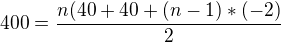 $400 = \frac{n(40 + 40 + (n - 1 )* (-2)}{2}$