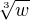 $\sqrt[3]{w}$