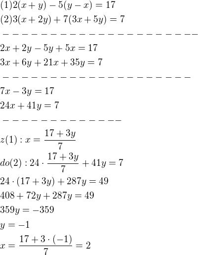 $(1)2(x+y)-5(y-x)=17\nl(2)3(x+2y)+7(3x+5y)=7\nl---------------------\nl2x+2y-5y+5x=17\nl3x+6y+21x+35y=7\nl--------------------\nl7x-3y=17\nl24x+41y=7\nl-------------\nlz(1):x=\frac{17+3y}{7}\nldo(2):24\cdot \frac{17+3y}{7}+41y=7\nl24\cdot (17+3y)+287y=49\nl408+72y+287y=49\nl359y=-359\nly=-1\nlx=\frac{17+3\cdot (-1)}{7}=2$