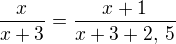 $\frac{x}{x+3}=\frac{x+1}{x+3+2,\:5}$