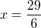 $x = \frac{29}{6} $