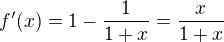 $f'(x) = 1 - \frac{1}{1+x} =\frac{x}{1+x}$