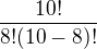 $\frac{10!}{8!(10-8)!}$