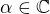 $\alpha \in \mathbb{C} $