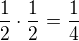 $\frac{1}{2} \cdot \frac{1}{2} = \frac{1}{4}$