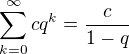 $\sum_{k=0}^{\infty }cq^k=\frac{c}{1-q}$