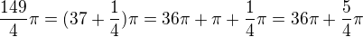 $\frac{149}{4}\pi =(37+\frac{1}{4})\pi =36\pi +\pi +\frac{1}{4}\pi =36\pi +\frac{5}{4}\pi $
