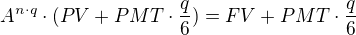 $A^{n\cdot q}\cdot (PV + PMT\cdot\frac{q}{6}) = FV + PMT\cdot\frac{q}{6}$
