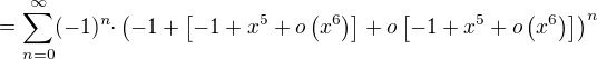 $={\sum_{n=0}^{\infty}}{(-1)^n}{\cdot}\(-1+\[-1+x^5+o\(x^6\)\]+o\[-1+x^5+o\(x^6\)\]\)^n$