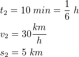 $t_{2}=10\ min=\frac{1}{6}\ h\nl v_{2}=30\frac{km}{h}\nl s_{2}=5 \ km$
