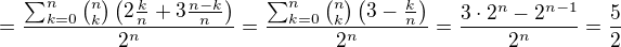 $=\frac{\sum_{k=0}^n\binom{n}{k}\left(2\frac{k}{n}+3\frac{n-k}{n}\right)}{2^n} = \frac{\sum_{k=0}^n\binom{n}{k}\left(3-\frac{k}{n}\right)}{2^n} = \frac{3\cdot2^n-2^{n-1}}{2^n} = \frac{5}{2}$