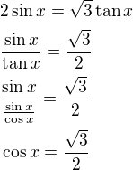 $2\sin x=\sqrt{3}\tan x \nl \frac{\sin x}{\tan x}=\frac{\sqrt{3}}{2} \nl \frac{\sin x}{\frac{\sin x}{\cos x}}=\frac{\sqrt{3}}{2} \nl \cos x=\frac{\sqrt{3}}{2}$