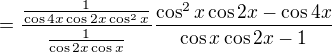$=\frac{\frac{1}{\cos 4x \cos 2x \cos^2 x}}{\frac{1}{\cos 2x \cos x}} \frac{\cos^2x \cos 2x - \cos 4x}{\cos x \cos 2x -1}$