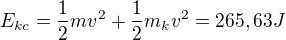 $E_{kc}=\frac{1}{2}mv^{2}+\frac{1}{2}m_{k}v^{2}=265,63J$