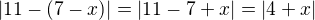 $|11-(7-x)|=|11-7+x|=|4+x|$