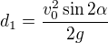 $d_1=\frac{v_0^2\sin2\alpha}{2g}$