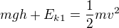 $mgh+E_{k1}=\frac12mv^2$