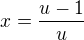 $x=\frac{u-1}{u}$