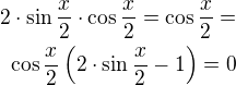$2\cdot \sin \frac{x}{2}\cdot \cos \frac{x}{2}=\cos \frac{x}{2}=\\\cos \frac{x}{2}\left(2\cdot \sin \frac{x}{2}-1\right)=0$