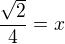 $\frac{\sqrt{2}}{4}=x$