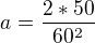 $a=\frac{2*50}{60^{2}}$