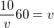 $\frac{10}{v}60=v$