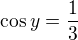 $\cos y=\frac13$
