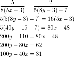 $\frac{5}{8(5x-3)}=\frac{2}{5(8y-3)-7}\nl5[5(8y-3)-7]=16(5x-3)\nl5(40y-15-7)=80x-48\nl200y-110=80x-48\nl200y-80x=62\nl100y-40x=31$