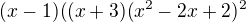 $(x-1)((x+3)(x^2-2x+2)^2$