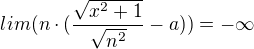 $lim(n\cdot (\frac{\sqrt{x^{2}+1}}{\sqrt{n^{2}}}-a))=-\infty $